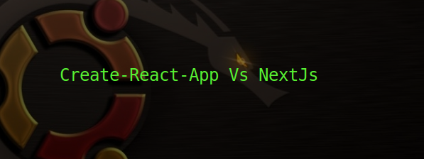 Create-React-App Vs NextJs
